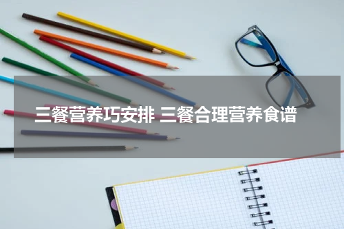 三餐营养巧安排 三餐合理营养食谱