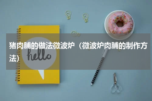 猪肉脯的做法微波炉(微波炉肉脯的制作方法)