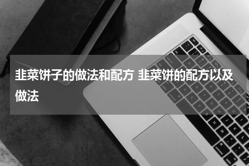 韭菜饼子的做法和配方 韭菜饼的配方以及做法
