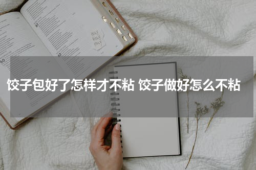 饺子包好了怎样才不粘 饺子做好怎么不粘