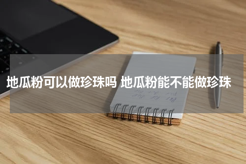 地瓜粉可以做珍珠吗 地瓜粉能不能做珍珠