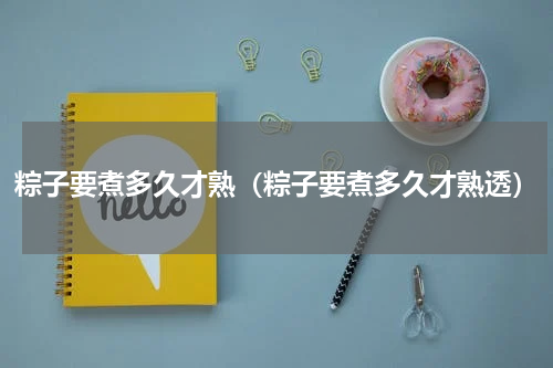 粽子要煮多久才熟（粽子要煮多久才熟透）