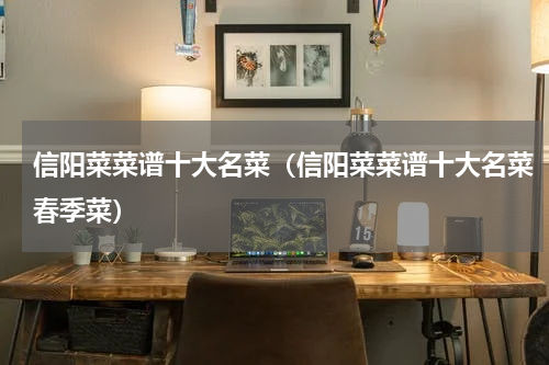 信阳菜菜谱十大名菜（信阳菜菜谱十大名菜春季菜）