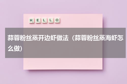 蒜蓉粉丝蒸开边虾做法(蒜蓉粉丝蒸海虾怎么做)