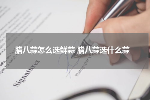 腊八蒜怎么选鲜蒜 腊八蒜选什么蒜