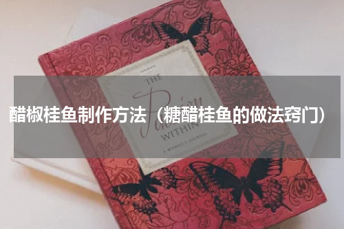 醋椒桂鱼制作方法（糖醋桂鱼的做法窍门）