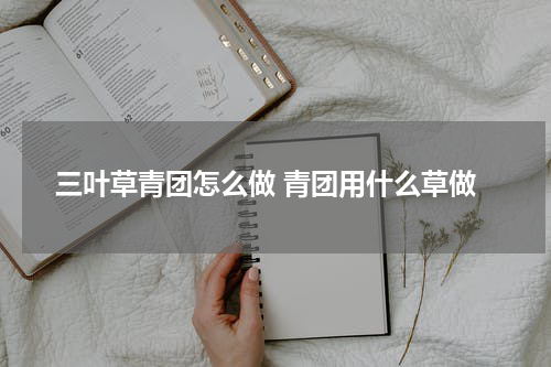 三叶草青团怎么做 青团用什么草做