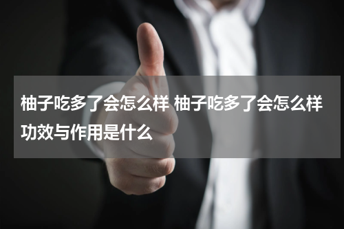 柚子吃多了会怎么样 柚子吃多了会怎么样功效与作用是什么