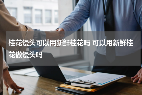 桂花馒头可以用新鲜桂花吗 可以用新鲜桂花做馒头吗