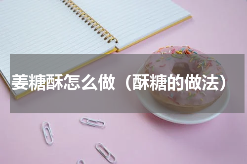 姜糖酥怎么做(酥糖的做法)