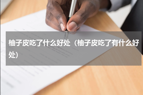 柚子皮吃了什么好处（柚子皮吃了有什么好处）