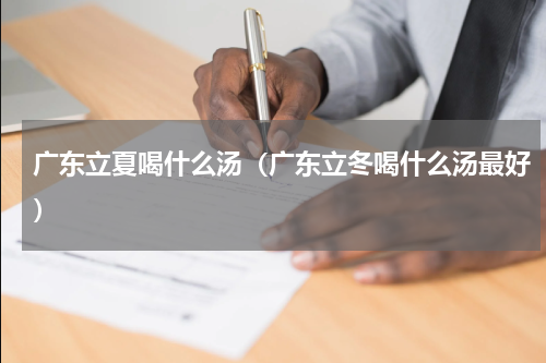 广东立夏喝什么汤(广东立冬喝什么汤最好)