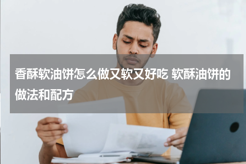 香酥软油饼怎么做又软又好吃 软酥油饼的做法和配方