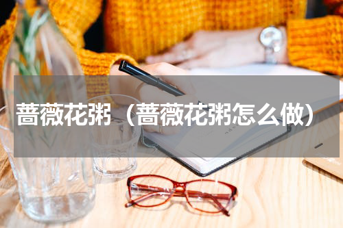 蔷薇花粥(蔷薇花粥怎么做)