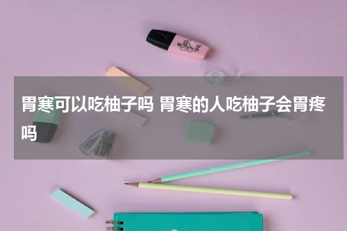 胃寒可以吃柚子吗 胃寒的人吃柚子会胃疼吗