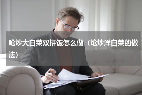 呛炒大白菜双拼饭怎么做(炝炒洋白菜的做法)