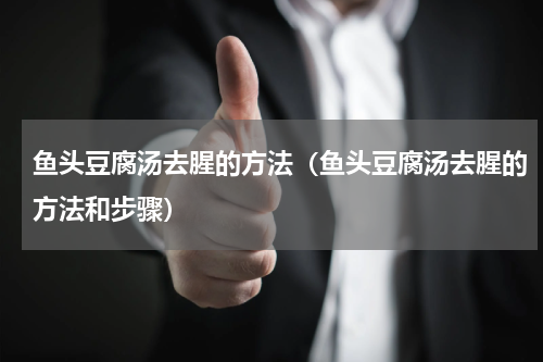 鱼头豆腐汤去腥的方法（鱼头豆腐汤去腥的方法和步骤）