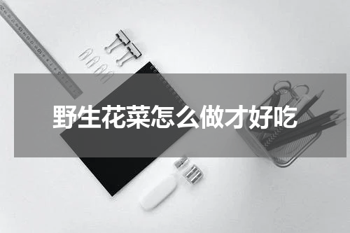 野生花菜怎么做才好吃