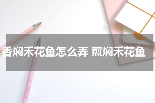 香焖禾花鱼怎么弄 煎焖禾花鱼