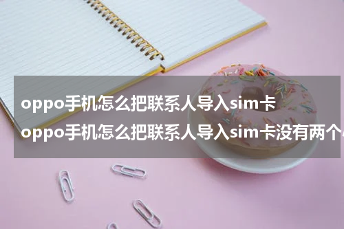 oppo手机怎么把联系人导入sim卡 oppo手机怎么把联系人导入sim卡没有两个小点