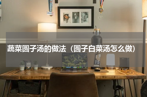 蔬菜圆子汤的做法（圆子白菜汤怎么做）