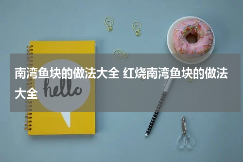 南湾鱼块的做法大全 红烧南湾鱼块的做法大全