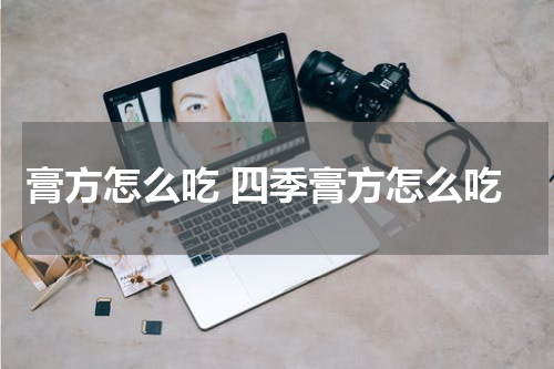 膏方怎么吃 四季膏方怎么吃