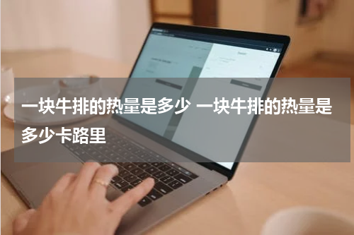 一块牛排的热量是多少 一块牛排的热量是多少卡路里