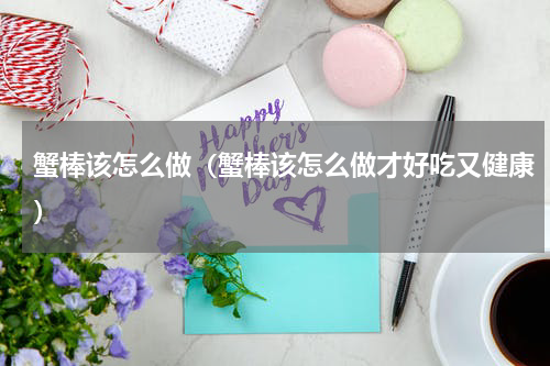 蟹棒该怎么做（蟹棒该怎么做才好吃又健康）