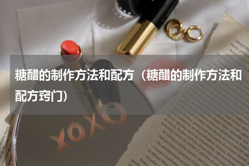 糖醋的制作方法和配方（糖醋的制作方法和配方窍门）