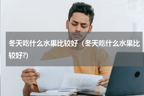冬天吃什么水果比较好(冬天吃什么水果比较好?)