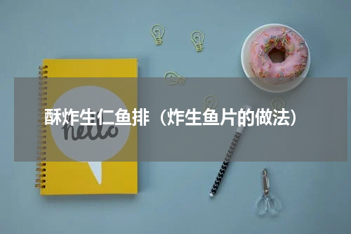 酥炸生仁鱼排（炸生鱼片的做法）