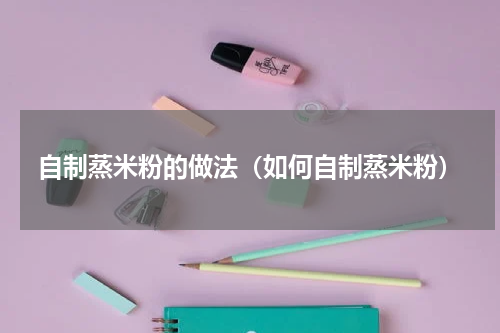 自制蒸米粉的做法（如何自制蒸米粉）