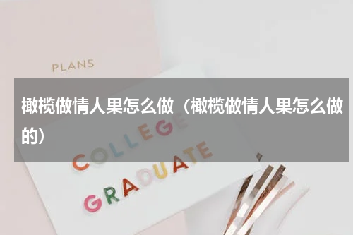 橄榄做情人果怎么做(橄榄做情人果怎么做的)