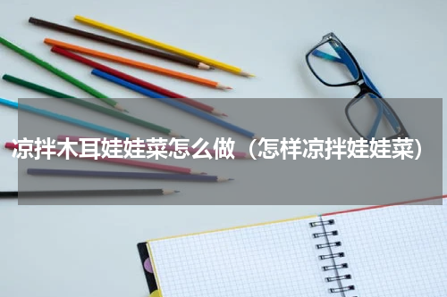 凉拌木耳娃娃菜怎么做（怎样凉拌娃娃菜）