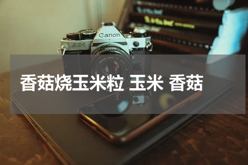 香菇烧玉米粒 玉米 香菇