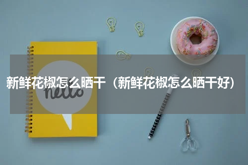 新鲜花椒怎么晒干（新鲜花椒怎么晒干好）