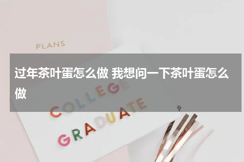 过年茶叶蛋怎么做 我想问一下茶叶蛋怎么做