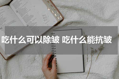 吃什么可以除皱 吃什么能抗皱