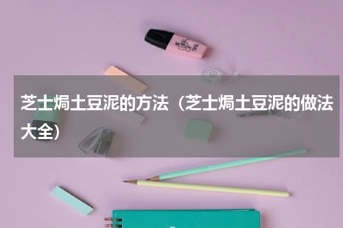 芝士焗土豆泥的方法(芝士焗土豆泥的做法大全)