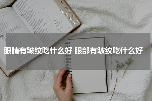 眼睛有皱纹吃什么好 眼部有皱纹吃什么好