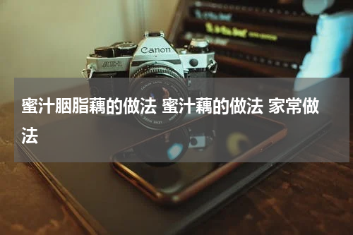 蜜汁胭脂藕的做法 蜜汁藕的做法 家常做法