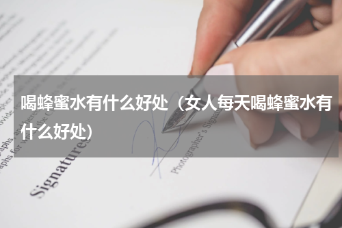 喝蜂蜜水有什么好处（女人每天喝蜂蜜水有什么好处）