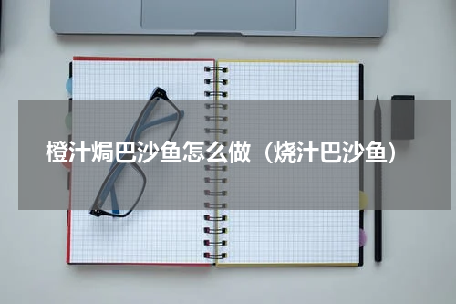 橙汁焗巴沙鱼怎么做（烧汁巴沙鱼）