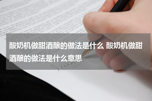酸奶机做甜酒酿的做法是什么 酸奶机做甜酒酿的做法是什么意思