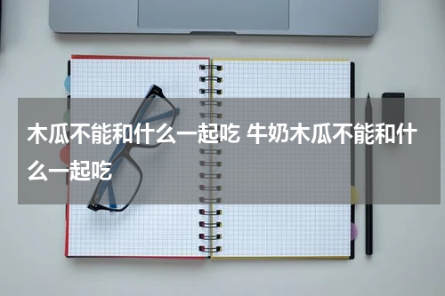 木瓜不能和什么一起吃 牛奶木瓜不能和什么一起吃
