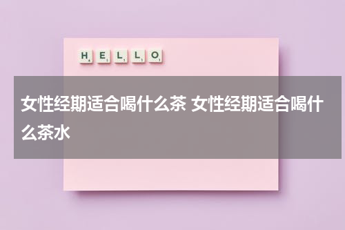 女性经期适合喝什么茶 女性经期适合喝什么茶水
