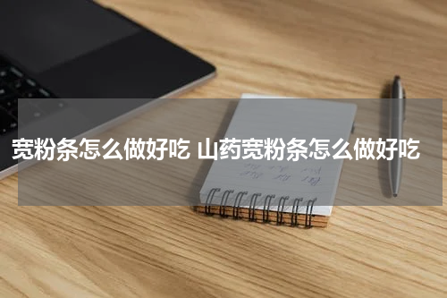 宽粉条怎么做好吃 山药宽粉条怎么做好吃