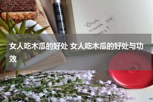 女人吃木瓜的好处 女人吃木瓜的好处与功效