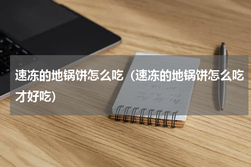 速冻的地锅饼怎么吃（速冻的地锅饼怎么吃才好吃）